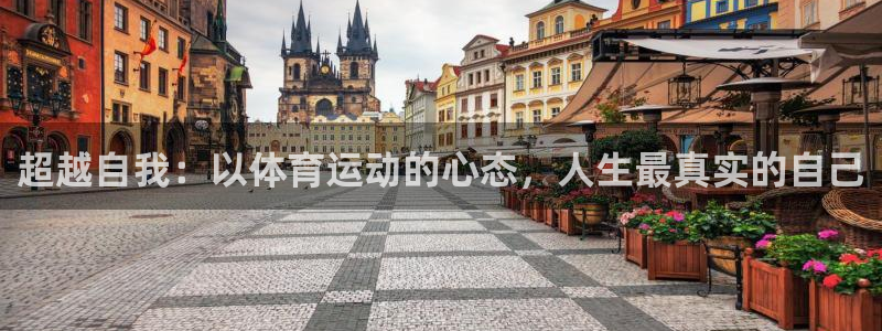 七星体育咩咩：超越自我：以体育运动的心态，人生最真实的自己