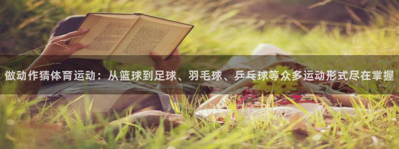 七星体育彩票结果：做动作猜体育运动：从篮球到足球、羽毛球、乒乓球等众多运动形式尽在掌握