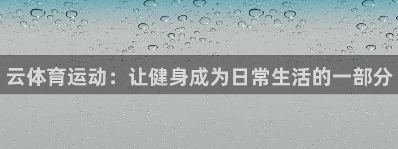 七星体育咩咩：云体育运动：让健身成为日常生活的一部分