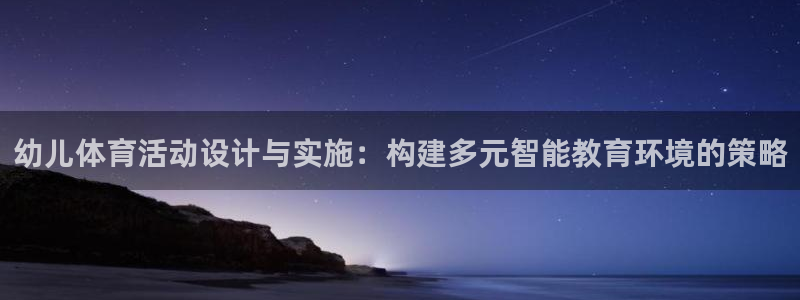 七星体育彩票：幼儿体育活动设计与实施：构建多元智能教育环境的策略