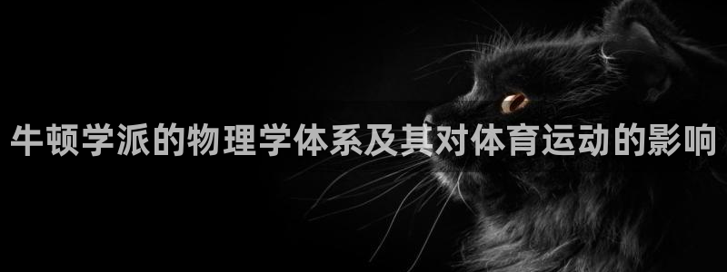 七星体育直播现场直播新浪：牛顿学派的物理学体系及其对体育运动的影响