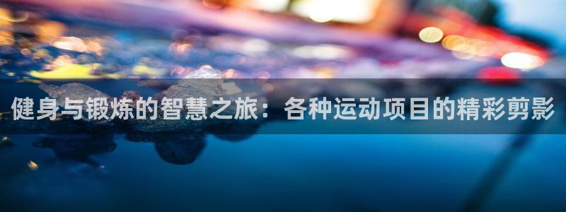 七星体育咩咩：健身与锻炼的智慧之旅：各种运动项目的精彩剪影